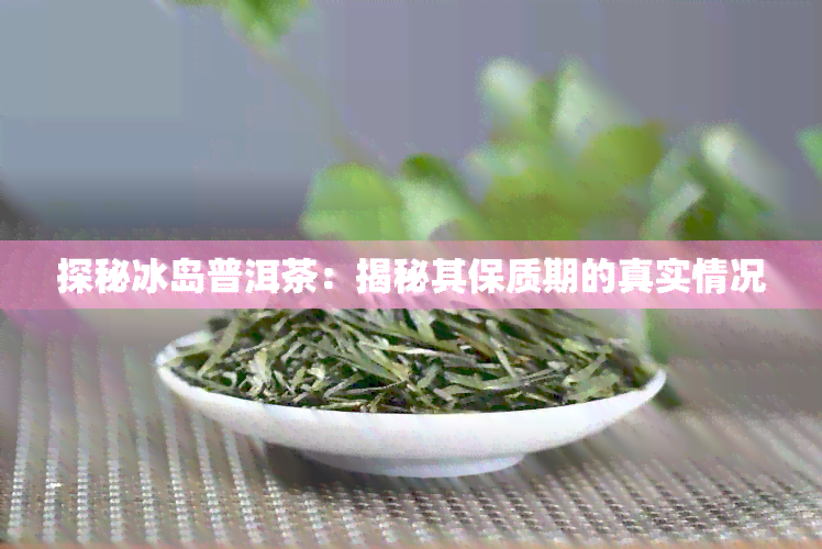 探秘冰岛普洱茶：揭秘其保质期的真实情况