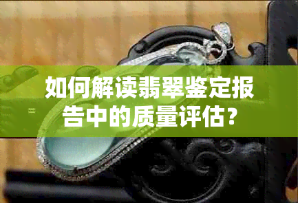 如何解读翡翠鉴定报告中的质量评估？