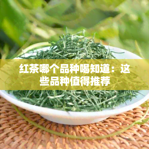 红茶哪个品种喝知道：这些品种值得推荐