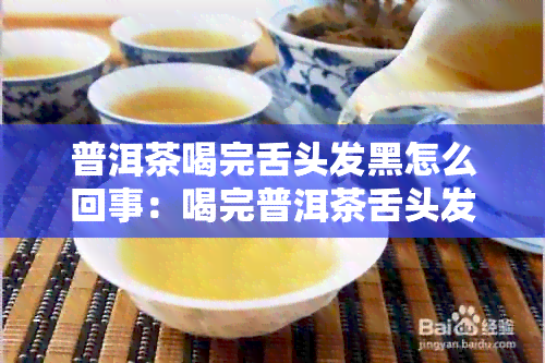 普洱茶喝完舌头发黑怎么回事：喝完普洱茶舌头发黑原因分析