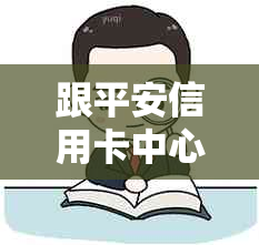 跟平安信用卡中心沟通协商减免手续费及还款政策