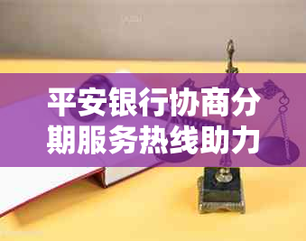 平安银行协商分期服务热线助力解决财务压力