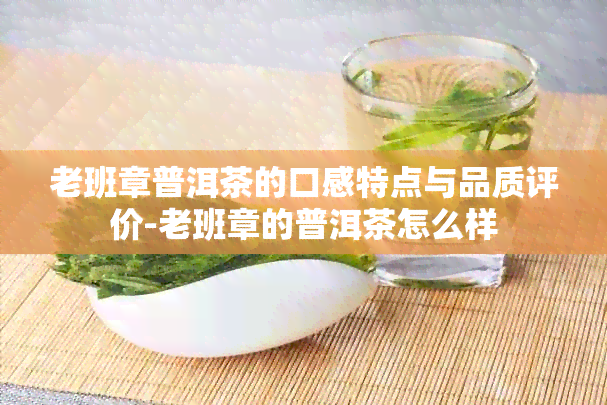 老班章普洱茶的口感特点与品质评价-老班章的普洱茶怎么样