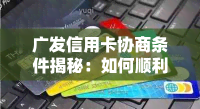 广发信用卡协商条件揭秘：如何顺利达成个性化分期还款协议