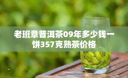 老班章普洱茶09年多少钱一饼357克熟茶价格