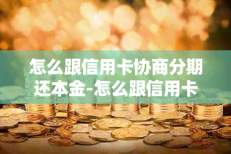 怎么跟信用卡协商分期还本金-怎么跟信用卡协商分期还本金呢