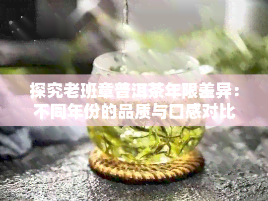 探究老班章普洱茶年限差异：不同年份的品质与口感对比