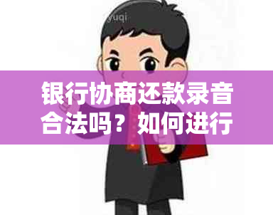 银行协商还款录音合法吗？如何进行录音以保障有效性？