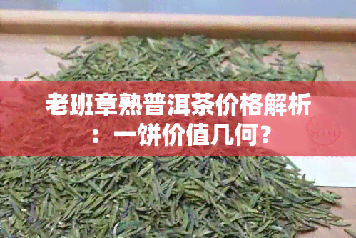 老班章熟普洱茶价格解析：一饼价值几何？