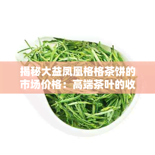 揭秘大益凤凰格格茶饼的市场价格：高端茶叶的收藏与投资价值