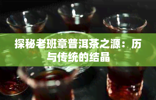 探秘老班章普洱茶之源：历与传统的结晶