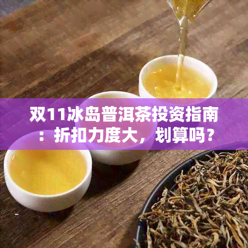 双11冰岛普洱茶投资指南：折扣力度大，划算吗？