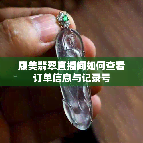 康美翡翠直播间如何查看订单信息与记录号