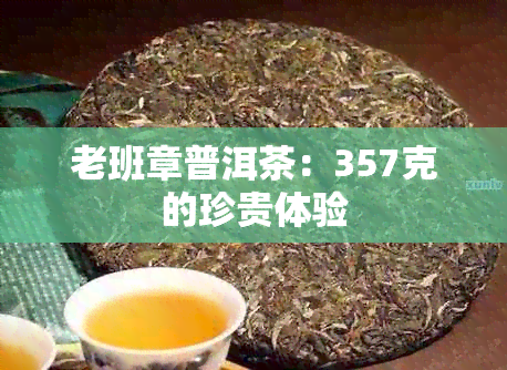 老班章普洱茶：357克的珍贵体验