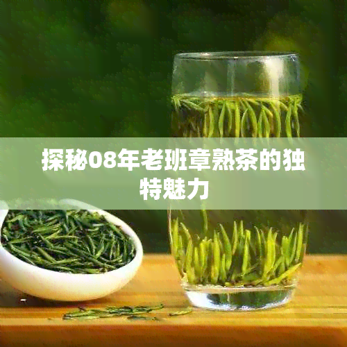 探秘08年老班章熟茶的独特魅力