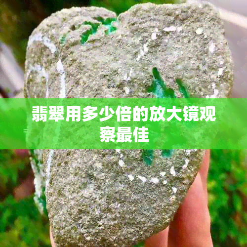 翡翠用多少倍的放大镜观察更佳