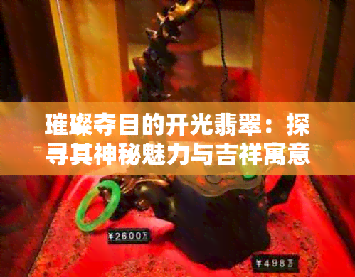 璀璨夺目的开光翡翠：探寻其神秘魅力与吉祥寓意