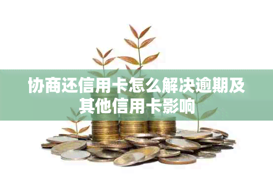 协商还信用卡怎么解决逾期及其他信用卡影响