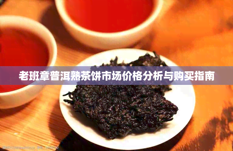 老班章普洱熟茶饼市场价格分析与购买指南