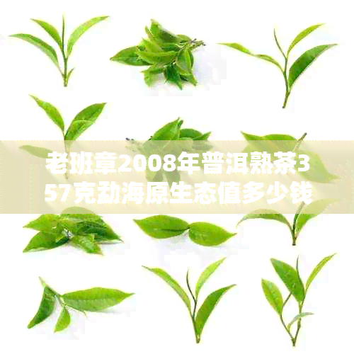 老班章2008年普洱熟茶357克勐海原生态值多少钱