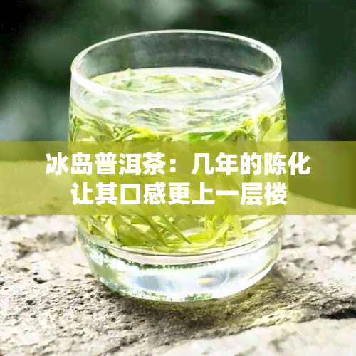 冰岛普洱茶：几年的陈化让其口感更上一层楼