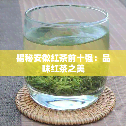 揭秘安徽红茶前十强：品味红茶之美