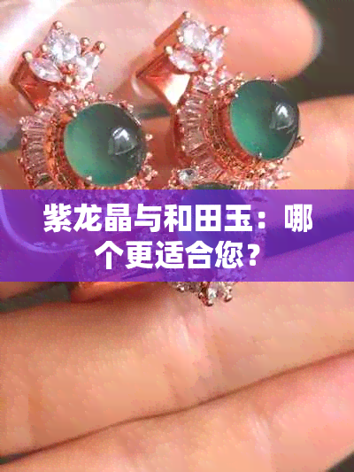 紫龙晶与和田玉：哪个更适合您？