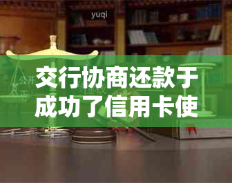 交行协商还款于成功了信用卡使用及逾期问题解析