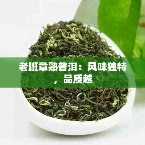 老班章熟普洱：风味独特，品质越