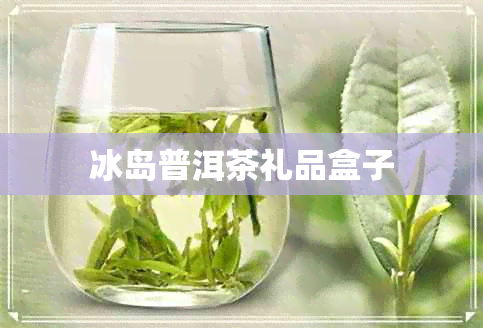 冰岛普洱茶礼品盒子