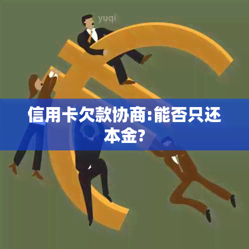 信用卡欠款协商:能否只还本金?