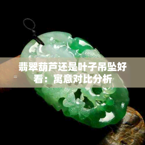 翡翠葫芦还是叶子吊坠好看：寓意对比分析