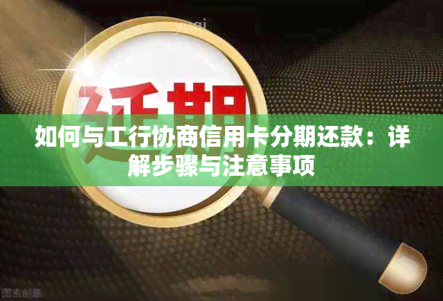 如何与工行协商信用卡分期还款：详解步骤与注意事项