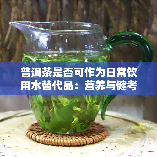 普洱茶是否可作为日常饮用水替代品：营养与健考量