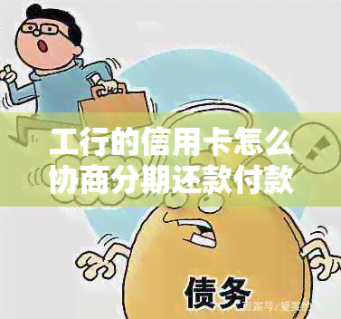 工行的信用卡怎么协商分期还款付款