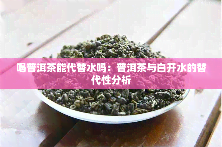 喝普洱茶能代替水吗：普洱茶与白开水的替代性分析