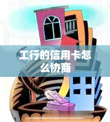 工行的信用卡怎么协商