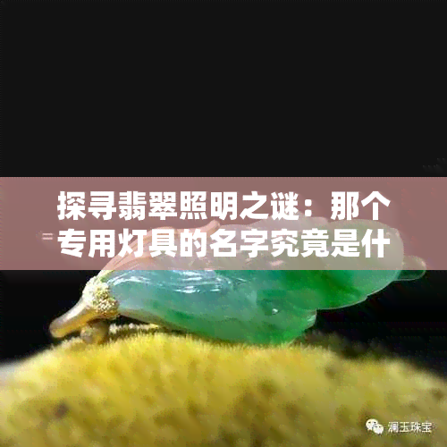 探寻翡翠照明之谜：那个专用灯具的名字究竟是什么