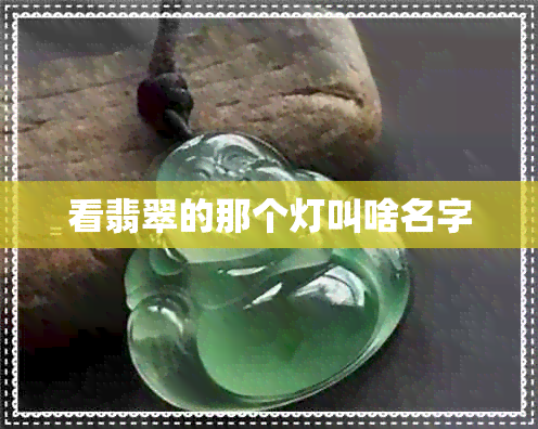 看翡翠的那个灯叫啥名字