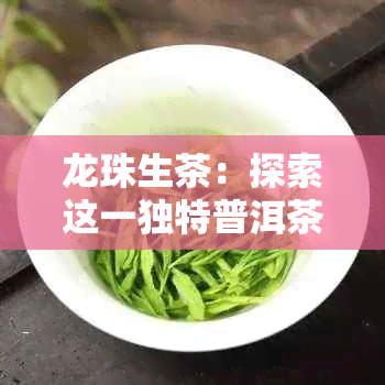 龙珠生茶：探索这一独特普洱茶品种的分类与特色