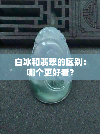 白冰和翡翠的区别：哪个更好看？