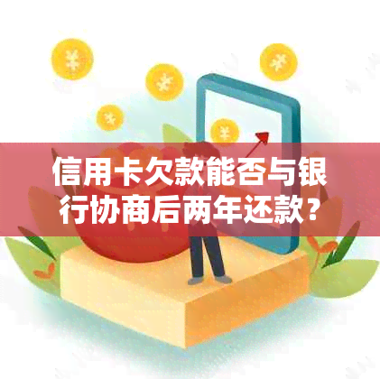 信用卡欠款能否与银行协商后两年还款？