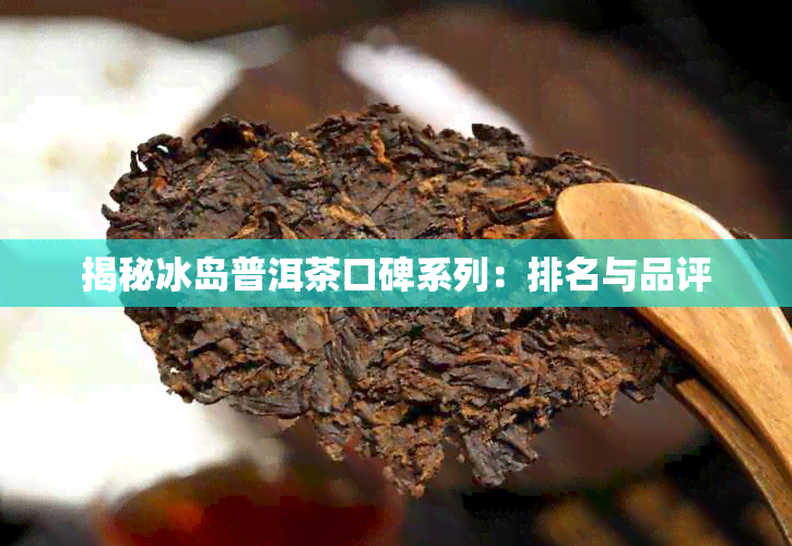 揭秘冰岛普洱茶口碑系列：排名与品评