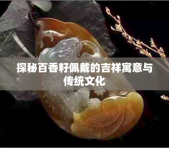 探秘百香籽佩戴的吉祥寓意与传统文化