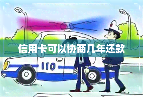 信用卡可以协商几年还款