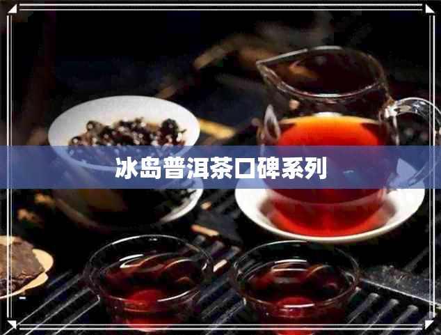 冰岛普洱茶口碑系列