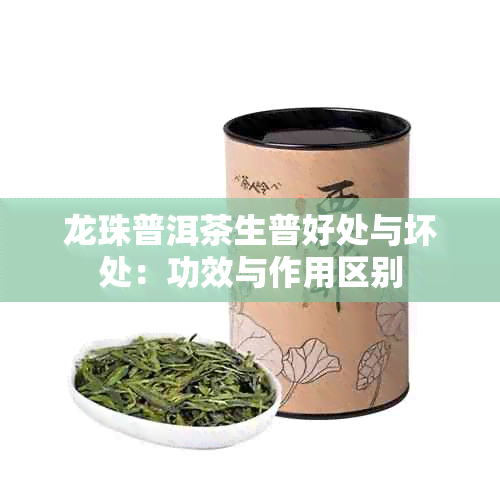 龙珠普洱茶生普好处与坏处：功效与作用区别