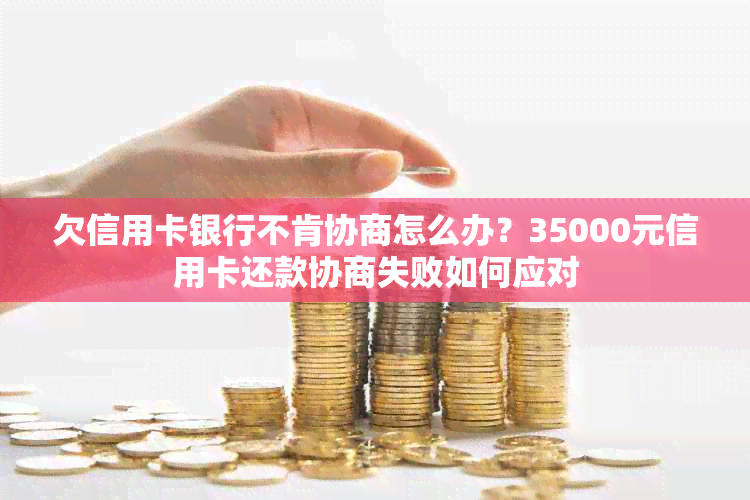 欠信用卡银行不肯协商怎么办？35000元信用卡还款协商失败如何应对