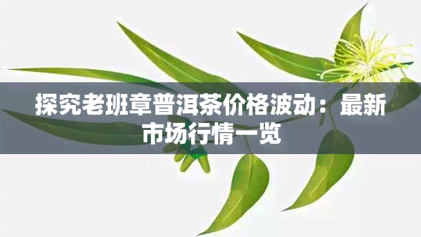 探究老班章普洱茶价格波动：最新市场行情一览