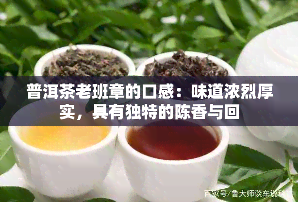 普洱茶老班章的口感：味道浓烈厚实，具有独特的陈香与回